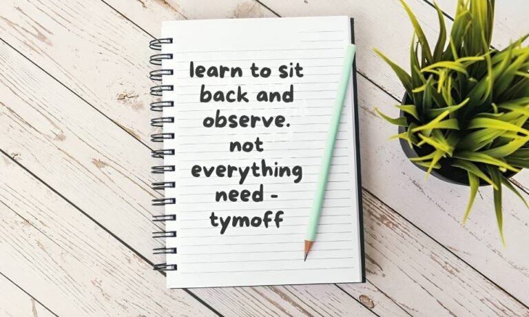 learn to sit back and observe. not everything need - tymoff